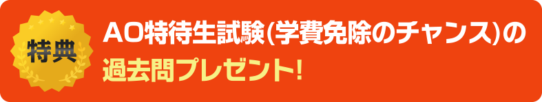 参加特定 特典としてAO特待生試験(学費免除のチャンス)の過去問プレゼント